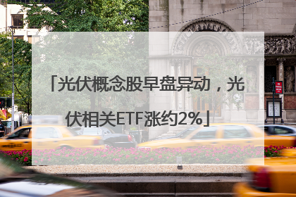光伏概念股早盘异动，光伏相关ETF涨约2%