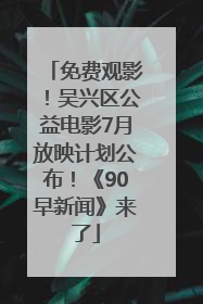 免费观影！吴兴区公益电影7月放映计划公布！《90早新闻》来了