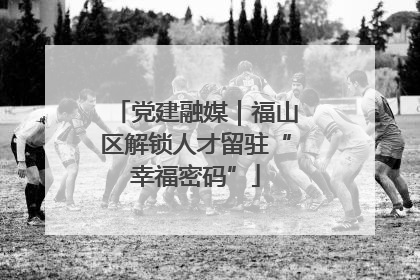 党建融媒｜福山区解锁人才留驻“幸福密码”