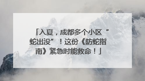 入夏，成都多个小区“蛇出没”！这份《防蛇指南》紧急时能救命！