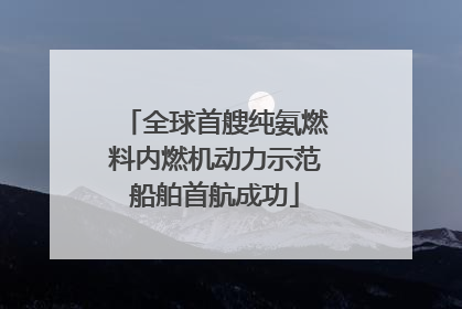 全球首艘纯氨燃料内燃机动力示范船舶首航成功