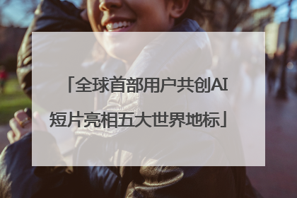 全球首部用户共创AI短片亮相五大世界地标