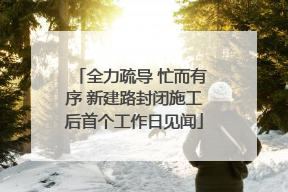 全力疏导 忙而有序 新建路封闭施工后首个工作日见闻