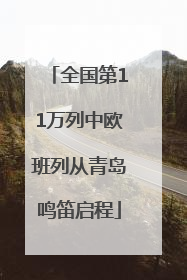 全国第11万列中欧班列从青岛鸣笛启程