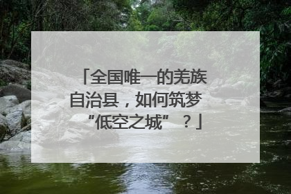 全国唯一的羌族自治县，如何筑梦“低空之城”？