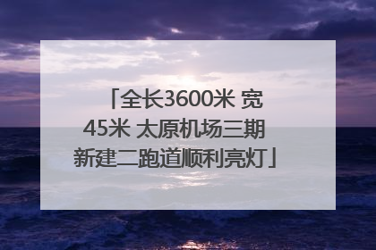 全长3600米 宽45米 太原机场三期新建二跑道顺利亮灯
