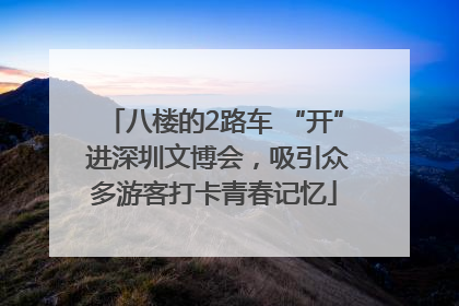八楼的2路车 “开” 进深圳文博会，吸引众多游客打卡青春记忆