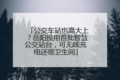公交车站也高大上？岳阳投用首批智慧公交站台，可无线充电还带卫生间