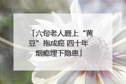 六旬老人唇上“黄豆”拖成癌 四十年烟瘾埋下隐患