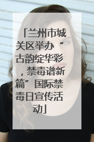 兰州市城关区举办“古韵绽华彩，禁毒谱新篇”国际禁毒日宣传活动