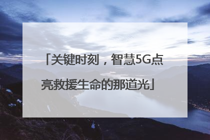 关键时刻，智慧5G点亮救援生命的那道光