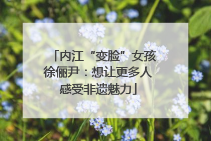 内江“变脸”女孩徐俪尹：想让更多人感受非遗魅力