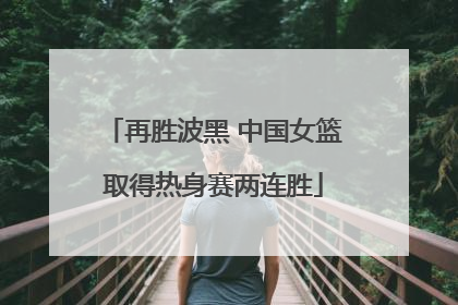 再胜波黑 中国女篮取得热身赛两连胜