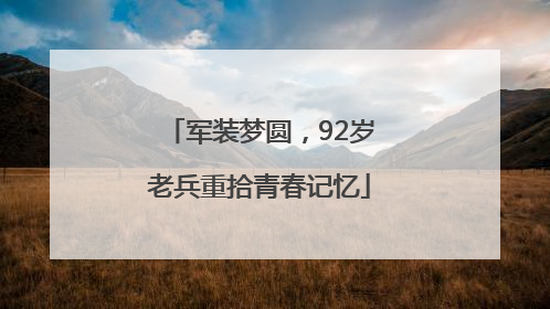 军装梦圆，92岁老兵重拾青春记忆