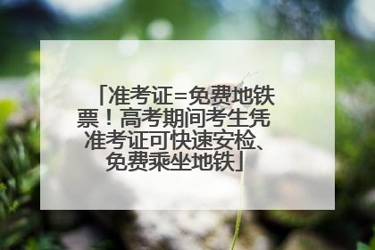 准考证=免费地铁票！高考期间考生凭准考证可快速安检、免费乘坐地铁