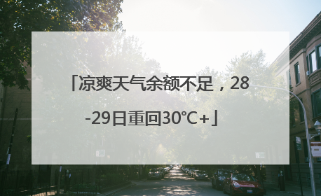 凉爽天气余额不足,28-29日重回30℃+