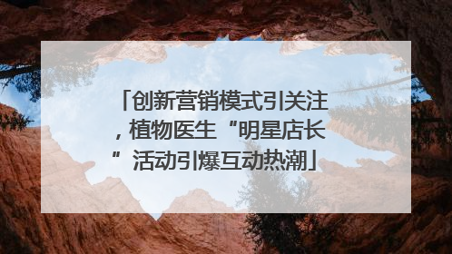 创新营销模式引关注，植物医生“明星店长”活动引爆互动热潮