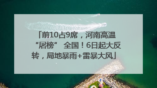 前10占9席，河南高温 “屠榜” 全国！6日起大反转，局地暴雨+雷暴大风