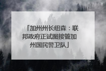 加州州长纽森：联邦政府正试图接管加州国民警卫队