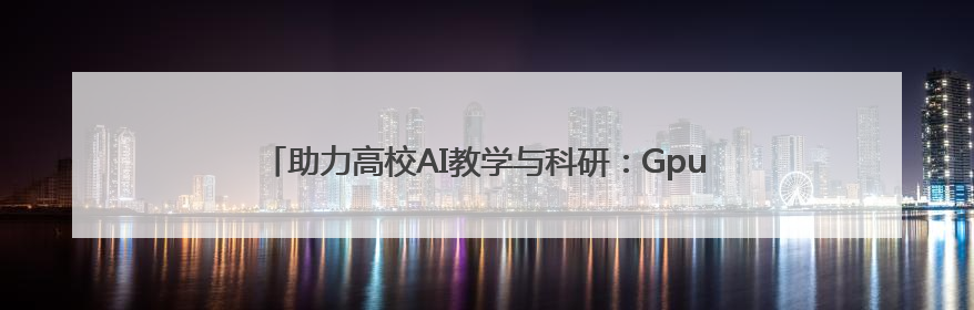 助力高校AI教学与科研：GpuGeek推出618算力支持活动