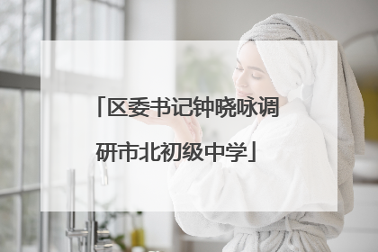 区委书记钟晓咏调研市北初级中学