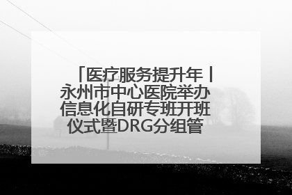 医疗服务提升年丨永州市中心医院举办信息化自研专班开班仪式暨DRG分组管理系统上线培训会