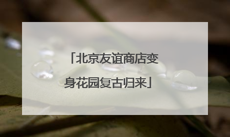 北京友谊商店变身花园复古归来