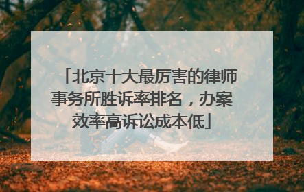 北京十大最厉害的律师事务所胜诉率排名，办案效率高诉讼成本低