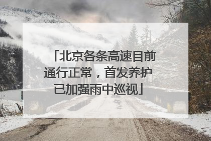 北京各条高速目前通行正常，首发养护已加强雨中巡视