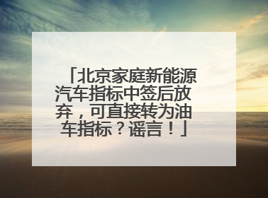 北京家庭新能源汽车指标中签后放弃，可直接转为油车指标？谣言！
