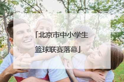 北京市中小学生篮球联赛落幕