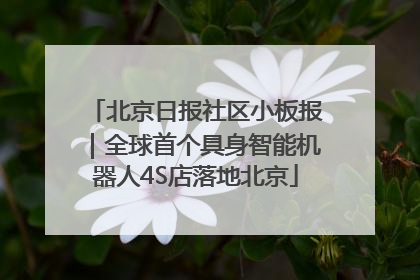 北京日报社区小板报｜全球首个具身智能机器人4S店落地北京