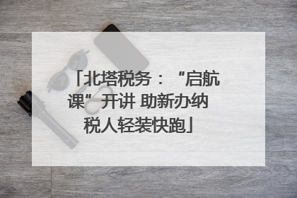 北塔税务：“启航课”开讲 助新办纳税人轻装快跑