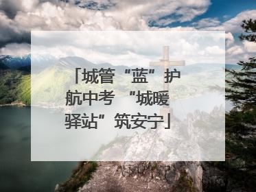 城管“蓝”护航中考 “城暖驿站”筑安宁