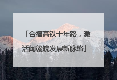 合福高铁十年路，激活闽赣皖发展新脉络