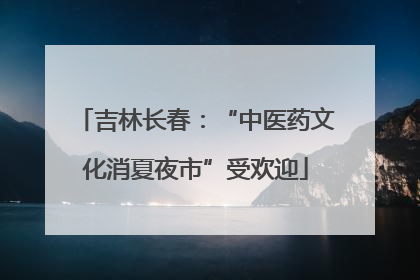 吉林长春：“中医药文化消夏夜市”受欢迎