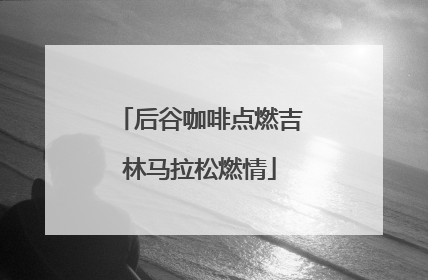 后谷咖啡点燃吉林马拉松燃情