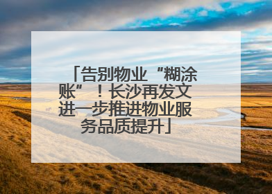 告别物业“糊涂账”！长沙再发文进一步推进物业服务品质提升