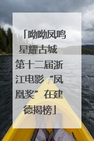 呦呦凤鸣星耀古城 第十二届浙江电影“凤凰奖”在建德揭榜