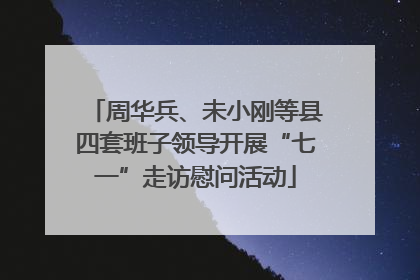 周华兵、未小刚等县四套班子领导开展“七一”走访慰问活动