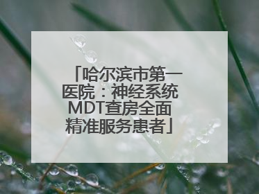 哈尔滨市第一医院：神经系统MDT查房全面精准服务患者