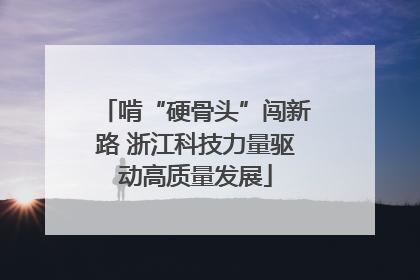 啃“硬骨头”闯新路 浙江科技力量驱动高质量发展