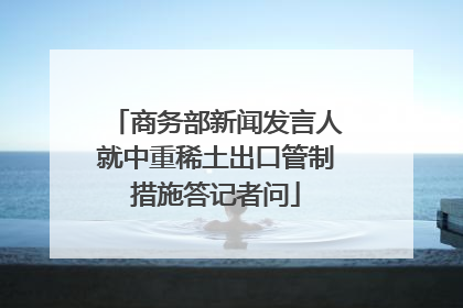 商务部新闻发言人就中重稀土出口管制措施答记者问