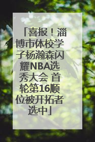 喜报！淄博市体校学子杨瀚森闪耀NBA选秀大会 首轮第16顺位被开拓者选中