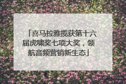喜马拉雅揽获第十六届虎啸奖七项大奖，领航音频营销新生态
