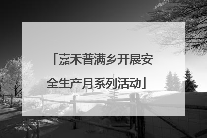 嘉禾普满乡开展安全生产月系列活动