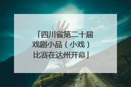 四川省第二十届戏剧小品（小戏）比赛在达州开幕