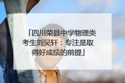 四川荣县中学物理类考生刘昊轩：专注是取得好成绩的前提