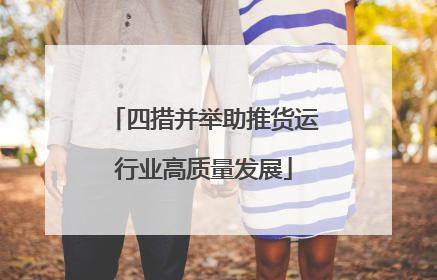 四措并举助推货运行业高质量发展