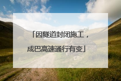 因隧道封闭施工，成巴高速通行有变